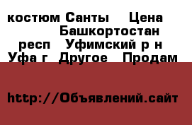  костюм Санты. › Цена ­ 1 000 - Башкортостан респ., Уфимский р-н, Уфа г. Другое » Продам   